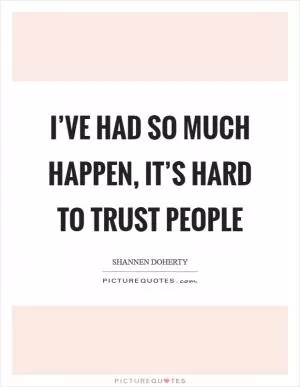 I’ve had so much happen, it’s hard to trust people Picture Quote #1