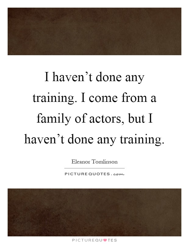 I haven't done any training. I come from a family of actors, but I haven't done any training Picture Quote #1