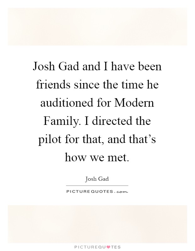 Josh Gad and I have been friends since the time he auditioned for Modern Family. I directed the pilot for that, and that's how we met Picture Quote #1