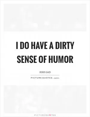 I do have a dirty sense of humor Picture Quote #1