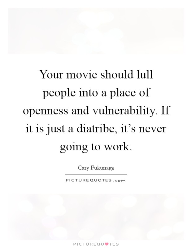 Your movie should lull people into a place of openness and vulnerability. If it is just a diatribe, it's never going to work Picture Quote #1