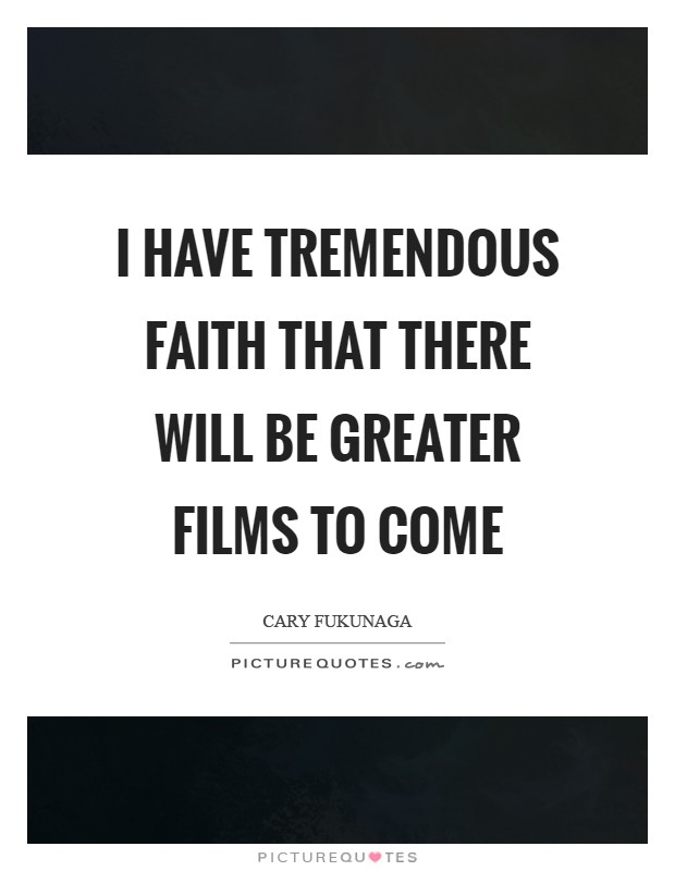 I have tremendous faith that there will be greater films to come Picture Quote #1