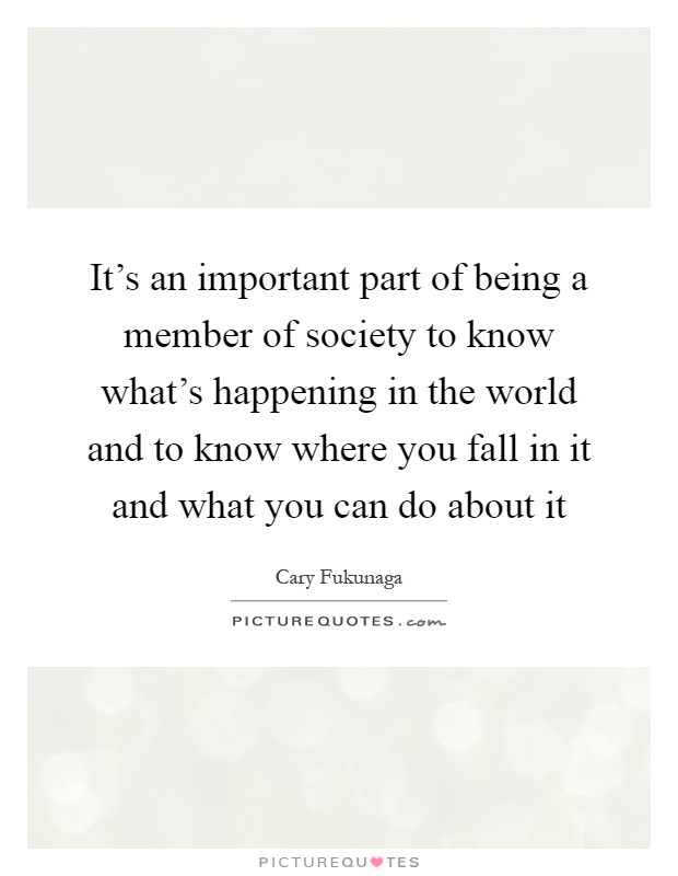 It's an important part of being a member of society to know what's happening in the world and to know where you fall in it and what you can do about it Picture Quote #1