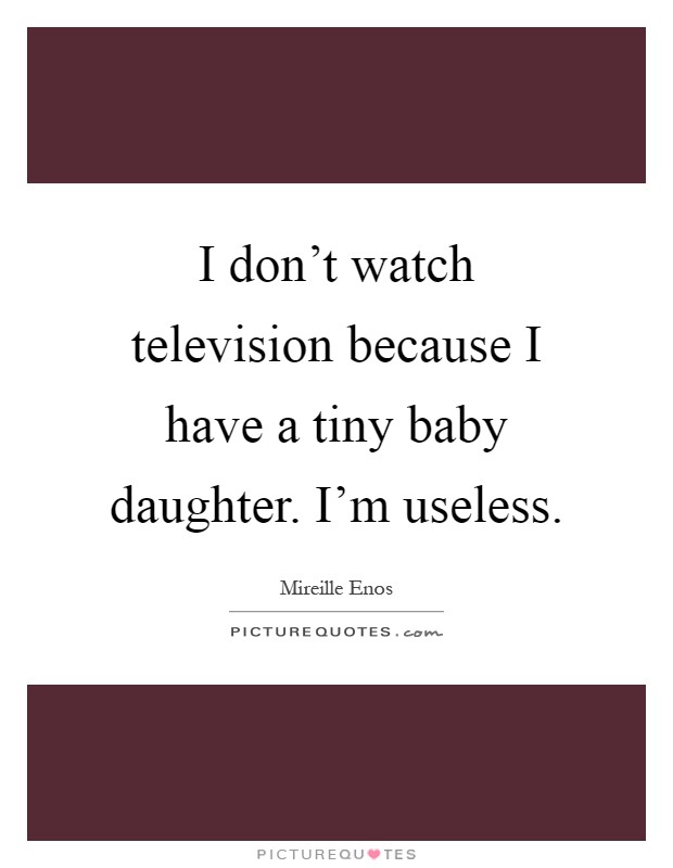 I don't watch television because I have a tiny baby daughter. I'm useless Picture Quote #1