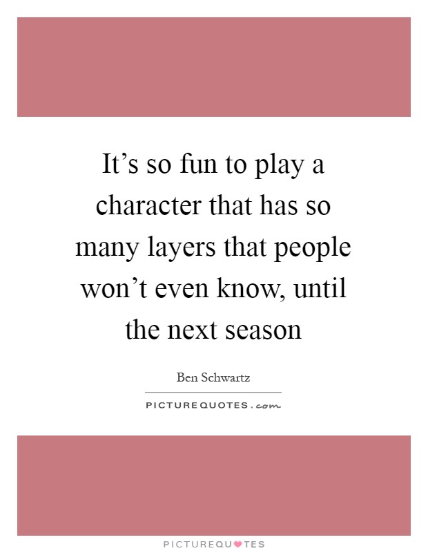 It's so fun to play a character that has so many layers that people won't even know, until the next season Picture Quote #1