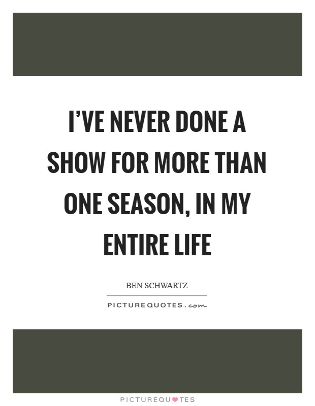I've never done a show for more than one season, in my entire life Picture Quote #1