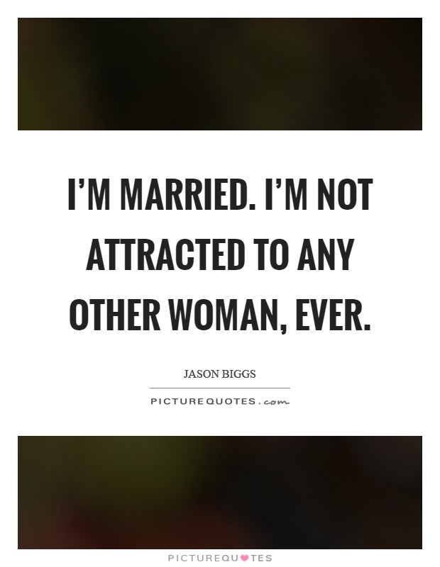 I'm married. I'm not attracted to any other woman, ever Picture Quote #1