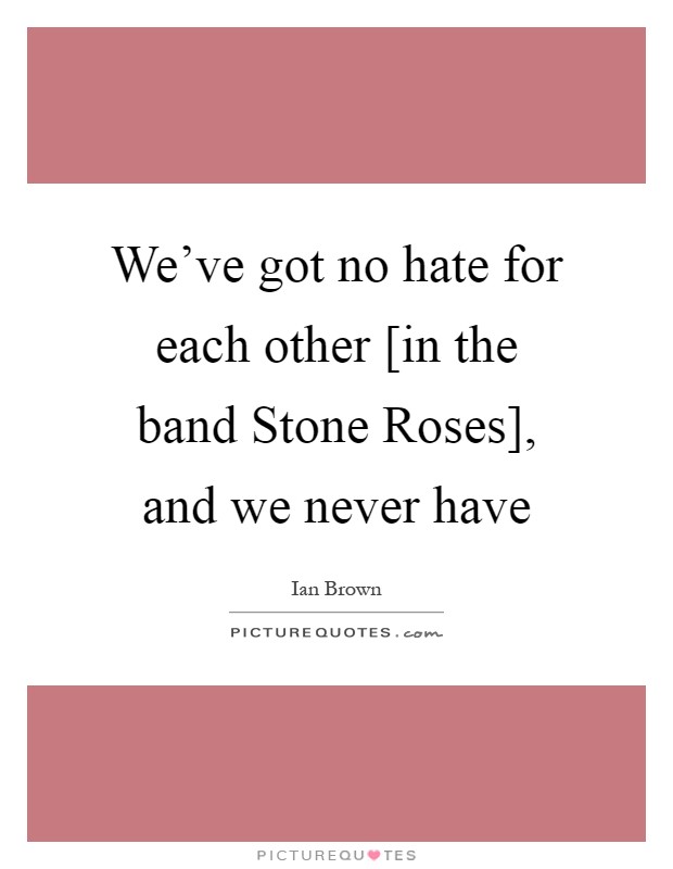 We've got no hate for each other [in the band Stone Roses], and we never have Picture Quote #1
