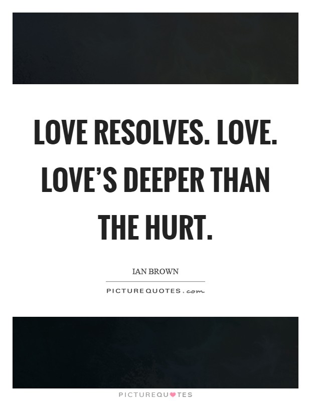 Love resolves. Love. Love's deeper than the hurt Picture Quote #1