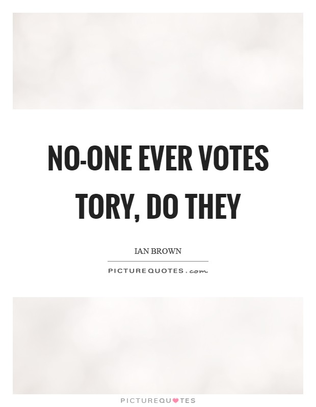 No-one ever votes Tory, do they Picture Quote #1