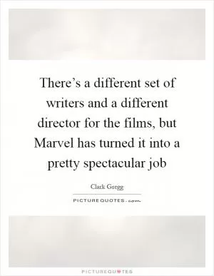 There’s a different set of writers and a different director for the films, but Marvel has turned it into a pretty spectacular job Picture Quote #1