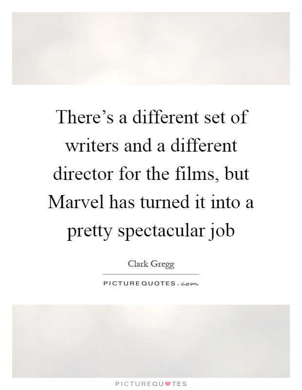There's a different set of writers and a different director for the films, but Marvel has turned it into a pretty spectacular job Picture Quote #1