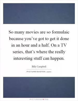 So many movies are so formulaic because you’ve got to get it done in an hour and a half. On a TV series, that’s where the really interesting stuff can happen Picture Quote #1