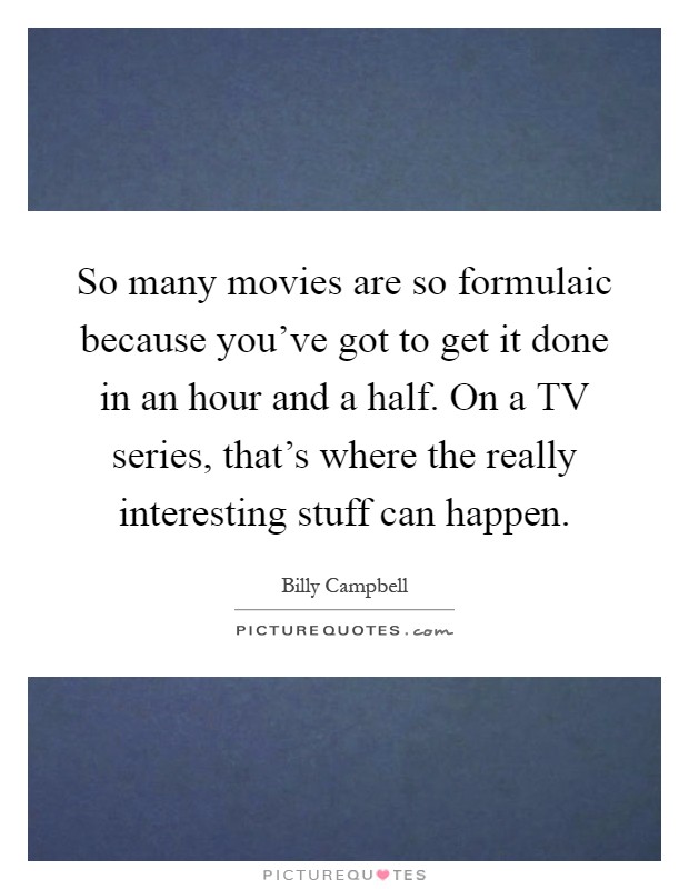 So many movies are so formulaic because you've got to get it done in an hour and a half. On a TV series, that's where the really interesting stuff can happen Picture Quote #1