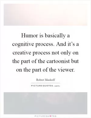 Humor is basically a cognitive process. And it’s a creative process not only on the part of the cartoonist but on the part of the viewer Picture Quote #1