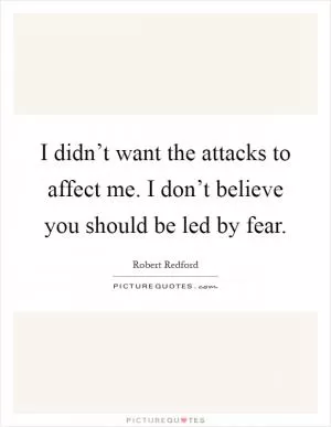 I didn’t want the attacks to affect me. I don’t believe you should be led by fear Picture Quote #1