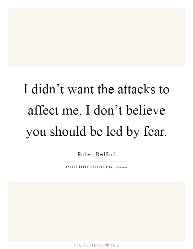 I didn't want the attacks to affect me. I don't believe you should be led by fear Picture Quote #1