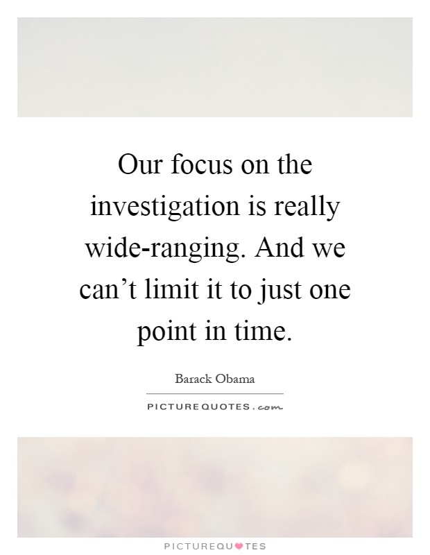 Our focus on the investigation is really wide-ranging. And we can't limit it to just one point in time Picture Quote #1