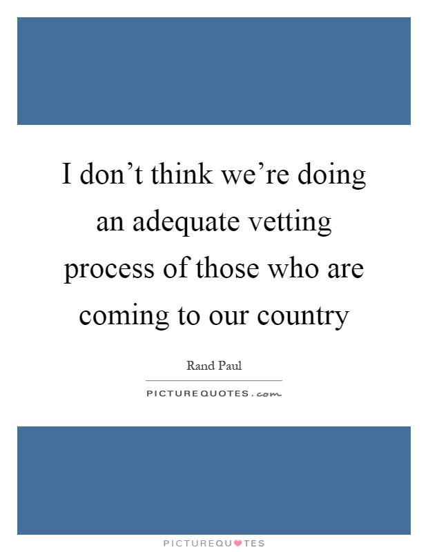I don't think we're doing an adequate vetting process of those who are coming to our country Picture Quote #1