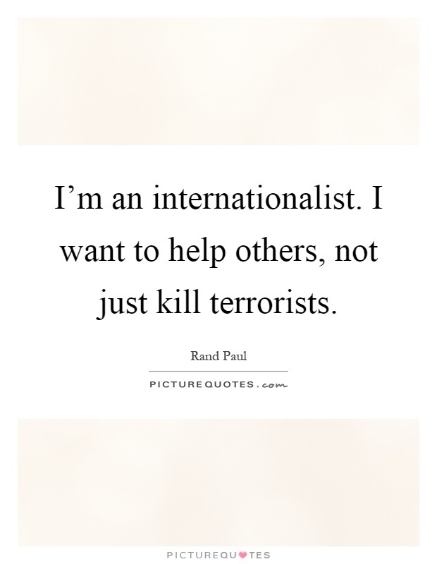 I'm an internationalist. I want to help others, not just kill terrorists Picture Quote #1