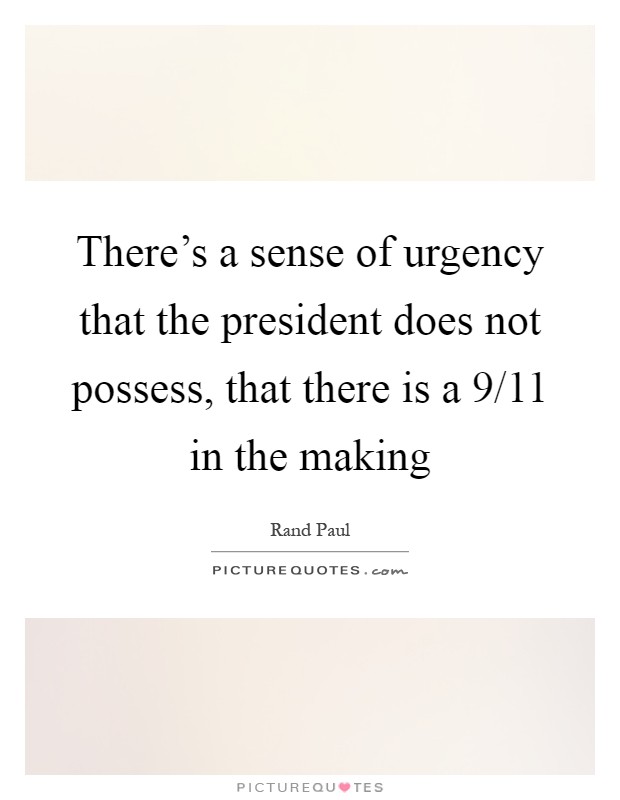 There's a sense of urgency that the president does not possess, that there is a 9/11 in the making Picture Quote #1
