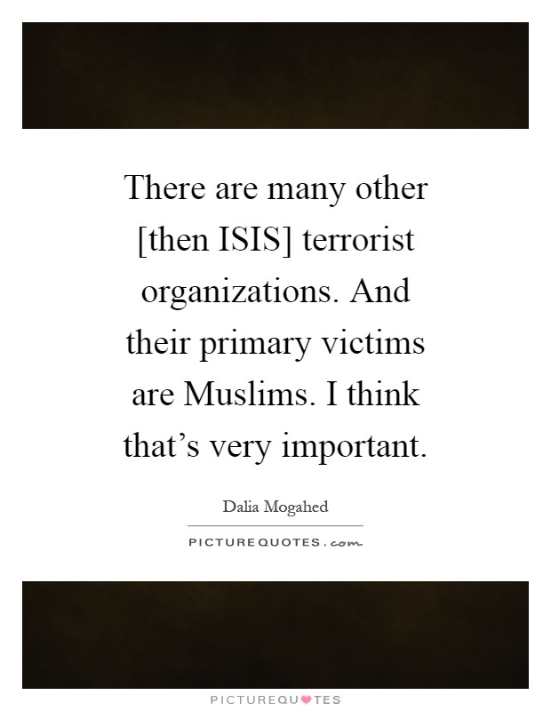 There are many other [then ISIS] terrorist organizations. And their primary victims are Muslims. I think that's very important Picture Quote #1