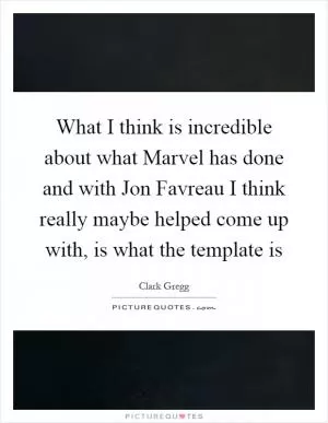 What I think is incredible about what Marvel has done and with Jon Favreau I think really maybe helped come up with, is what the template is Picture Quote #1