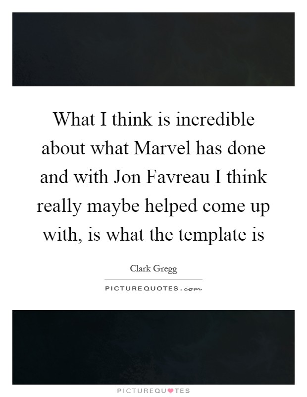 What I think is incredible about what Marvel has done and with Jon Favreau I think really maybe helped come up with, is what the template is Picture Quote #1