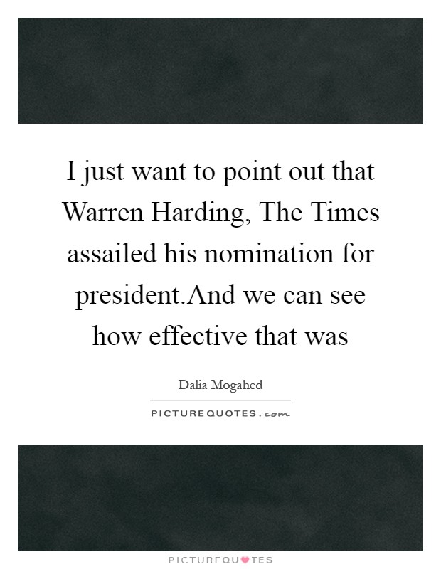 I just want to point out that Warren Harding, The Times assailed his nomination for president.And we can see how effective that was Picture Quote #1