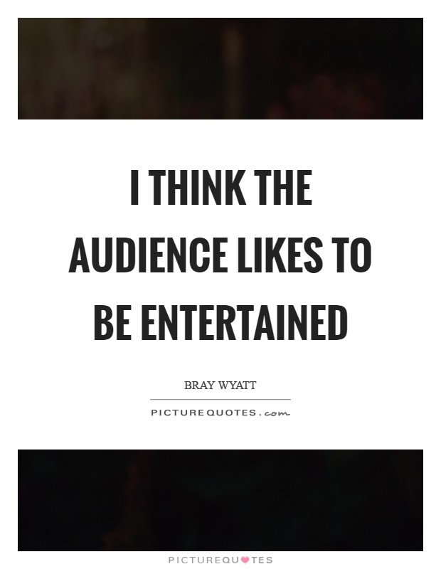 I think the audience likes to be entertained Picture Quote #1