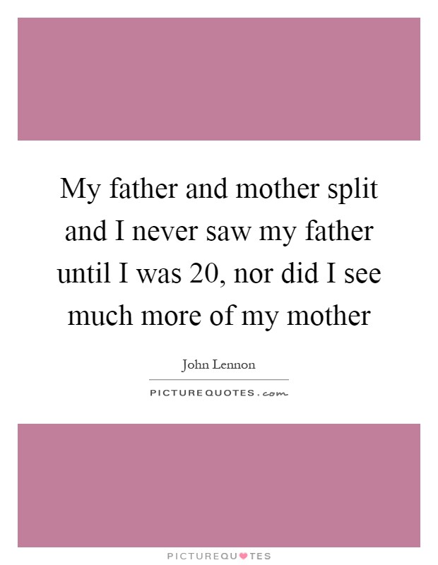 My father and mother split and I never saw my father until I was 20, nor did I see much more of my mother Picture Quote #1