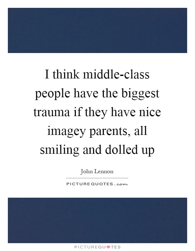 I think middle-class people have the biggest trauma if they have nice imagey parents, all smiling and dolled up Picture Quote #1