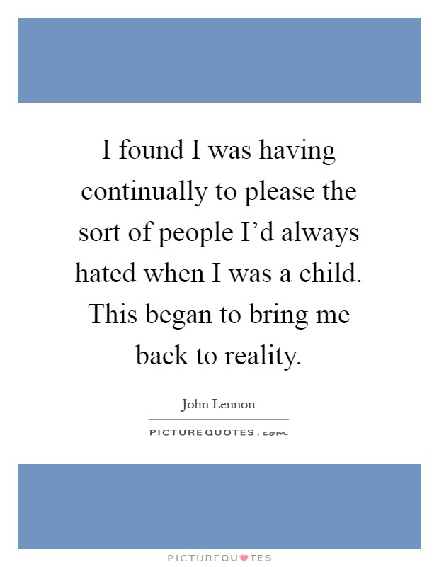 I found I was having continually to please the sort of people I'd always hated when I was a child. This began to bring me back to reality Picture Quote #1