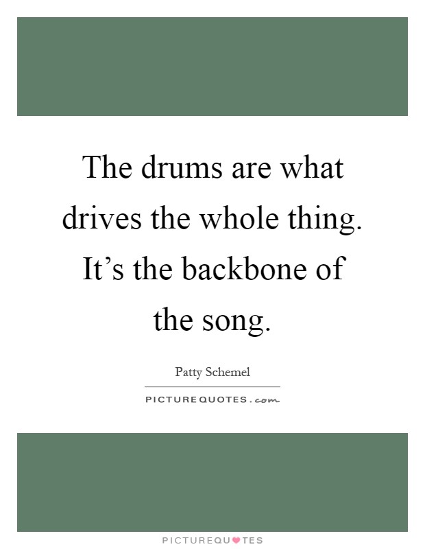 The drums are what drives the whole thing. It's the backbone of the song Picture Quote #1