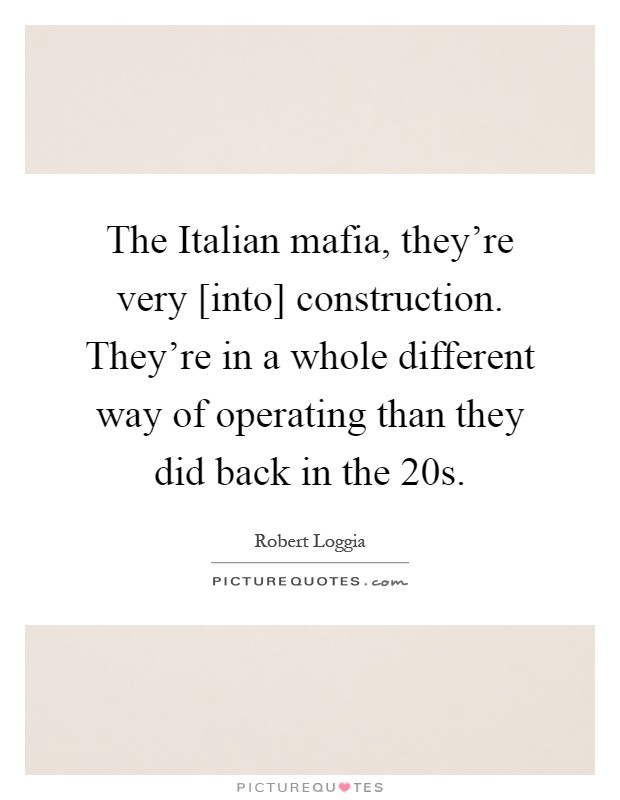 The Italian mafia, they're very [into] construction. They're in a whole different way of operating than they did back in the  20s Picture Quote #1