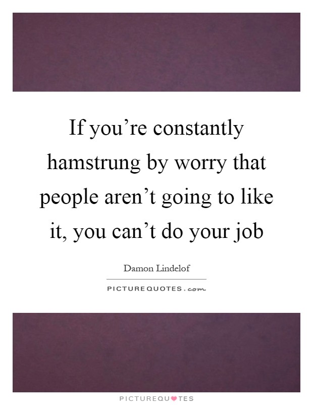 If you're constantly hamstrung by worry that people aren't going to like it, you can't do your job Picture Quote #1