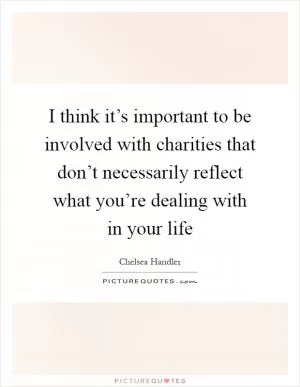 I think it’s important to be involved with charities that don’t necessarily reflect what you’re dealing with in your life Picture Quote #1