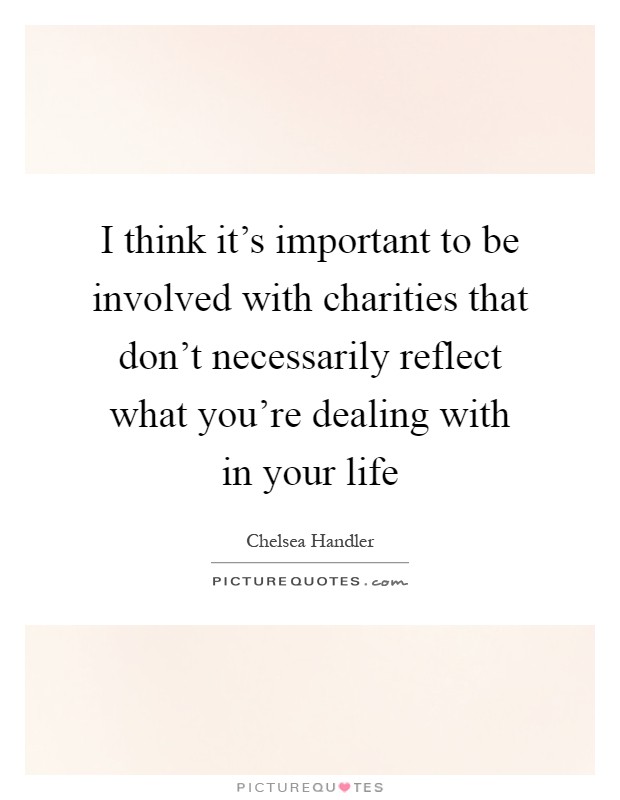 I think it's important to be involved with charities that don't necessarily reflect what you're dealing with in your life Picture Quote #1