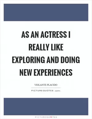 As an actress I really like exploring and doing new experiences Picture Quote #1