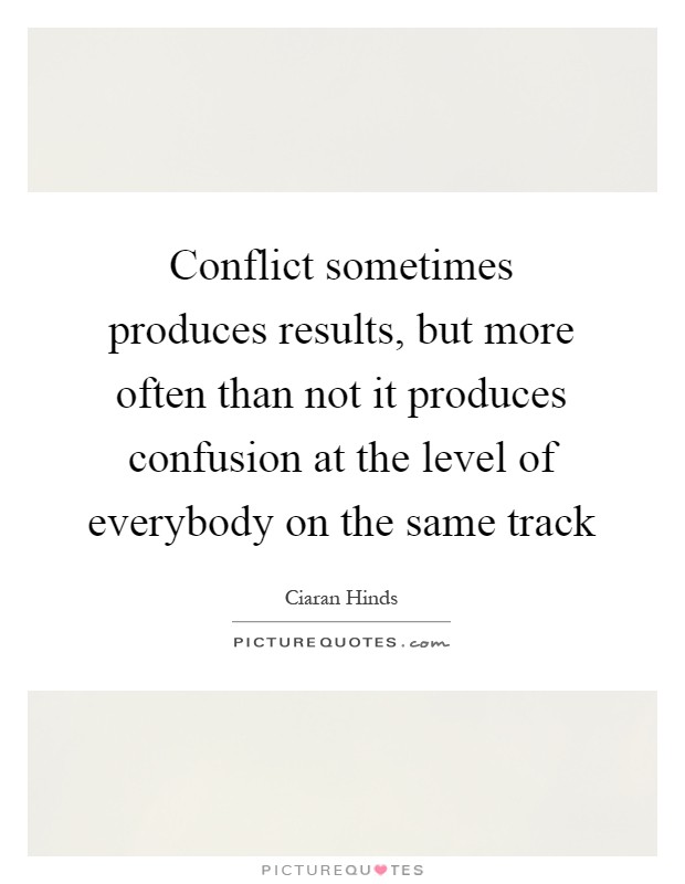 Conflict sometimes produces results, but more often than not it produces confusion at the level of everybody on the same track Picture Quote #1