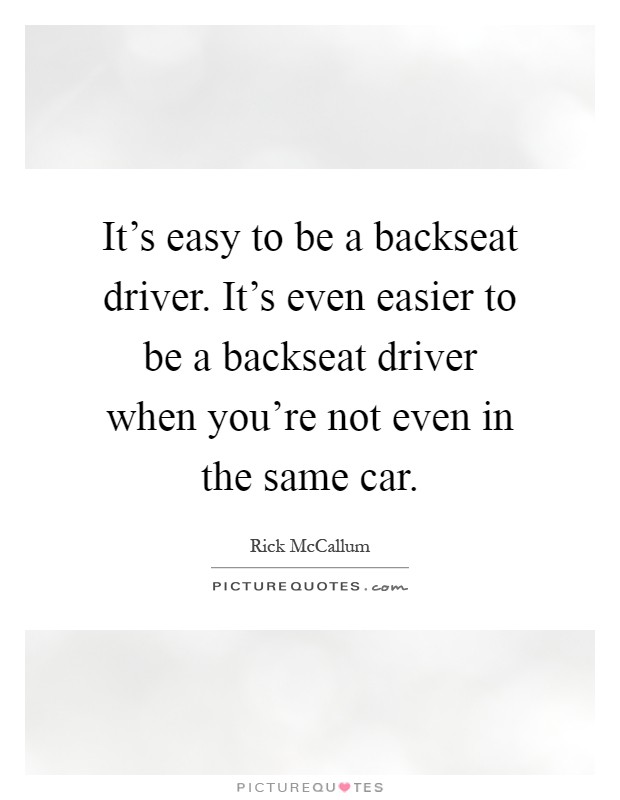 It's easy to be a backseat driver. It's even easier to be a backseat driver when you're not even in the same car Picture Quote #1