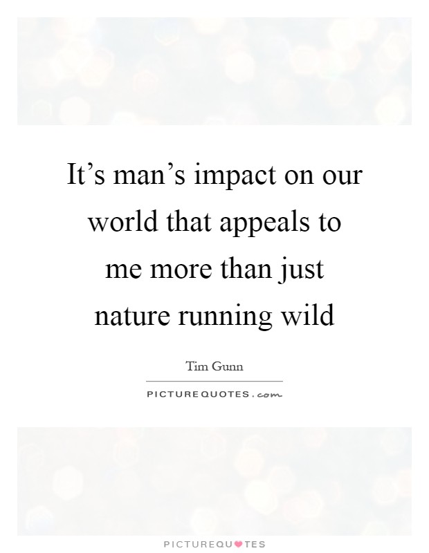 It's man's impact on our world that appeals to me more than just nature running wild Picture Quote #1