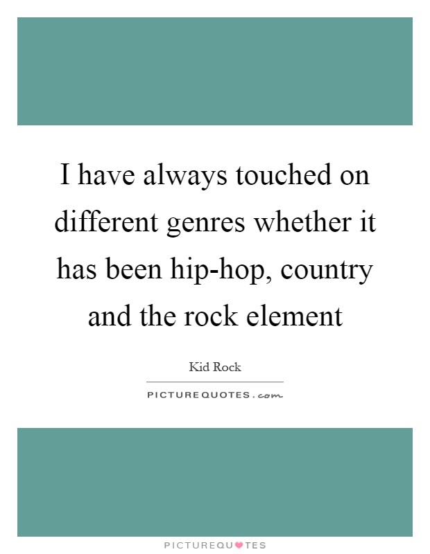 I have always touched on different genres whether it has been hip-hop, country and the rock element Picture Quote #1