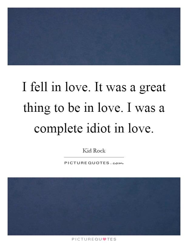 I fell in love. It was a great thing to be in love. I was a complete idiot in love Picture Quote #1