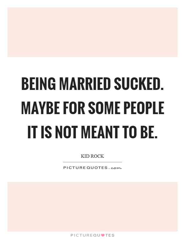 Being married sucked. Maybe for some people it is not meant to be Picture Quote #1