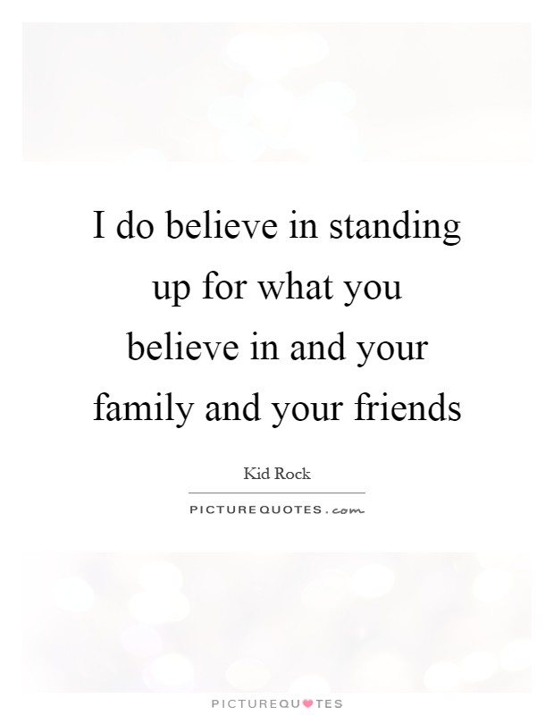 I do believe in standing up for what you believe in and your family and your friends Picture Quote #1