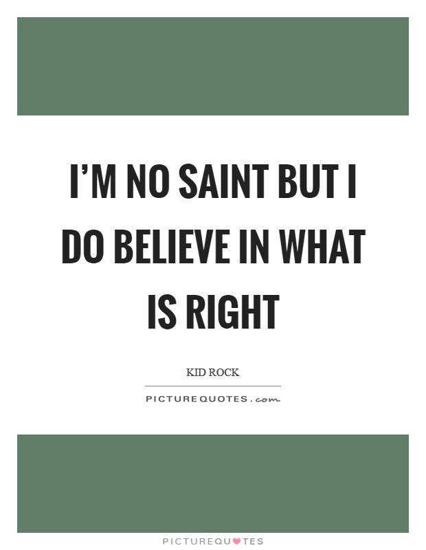 I’m no saint but I do believe in what is right Picture Quote #1