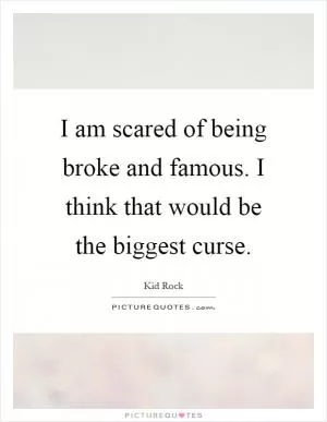 I am scared of being broke and famous. I think that would be the biggest curse Picture Quote #1