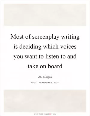 Most of screenplay writing is deciding which voices you want to listen to and take on board Picture Quote #1