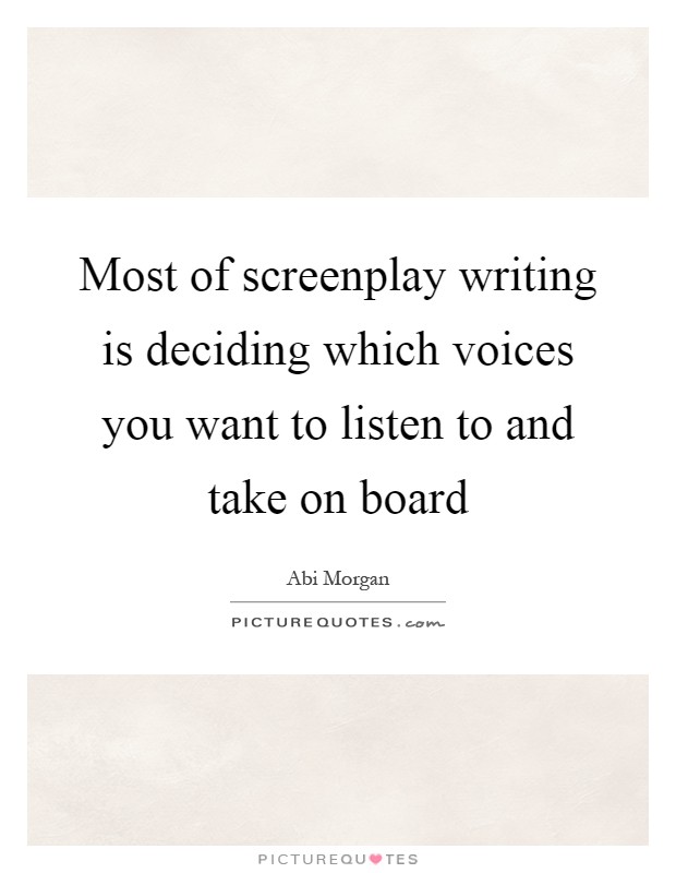 Most of screenplay writing is deciding which voices you want to listen to and take on board Picture Quote #1